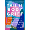 This Is Body Grief: Making Peace with the Loss That Comes with Living in a Body