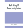 Early History Of Greene County, Indiana: As Taken From The Official Records, And Compiled From Authentic Recollection, By Pioneer Settlers; Embracing