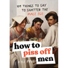 How to Piss Off Men: 109 Things to Say to Shatter the Male Ego