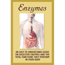 Enzymes: An Easy To Understand Guide On Digestive Enzymes And The Vital Functions They Perform In Your Body