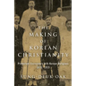 The Making of Korean Christianity: Protestant Encounters with Korean Religions, 1876-1915