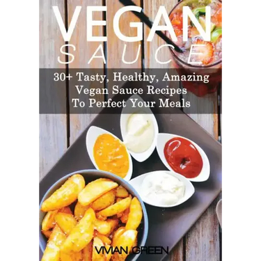 Vegan Sauce: 30+ Tasty, Healthy, Amazing Vegan Sauce Recipes To Perfect Your Meals