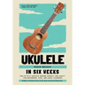 Ukulele In Six Weeks: How to Play Ukulele Chords Quickly and Easily for Beginners, Kids, and Early Learners