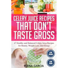 Celery Juice Recipes That Don't Taste Gross: 47 Healthy and Balanced Celery Juice Recipes for Beauty, Weight Loss and Energy