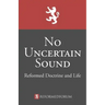No Uncertain Sound: Reformed Doctrine and Life