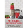 Nutribullet Smoothie Recipes Guide: Making Healthy Smoothies At Home For Beginners: Guide To Making Smoothies At Home