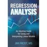 Regression Analysis: An Intuitive Guide for Using and Interpreting Linear Models