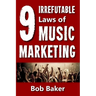 The 9 Irrefutable Laws of Music Marketing: How the most successful acts promote themselves, attract fans, and ensure their long-term success