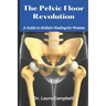 The Pelvic Floor Revolution: A Guide to Holistic Healing for Women