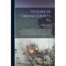 History of Greene County, Pa.: Containing an Outline of the State From 1682, Until the Formation of Washington County in 1781. History During 15 Year