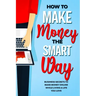 How to Make Money the Smart Way: Business Secrets to Make Money Online While Living a Life You Love