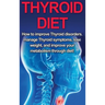 Thyroid Diet: How to Improve Thyroid Disorders, Manage Thyroid Symptoms, Lose Weight, and Improve Your Metabolism through Diet!
