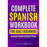 Complete Spanish Workbook For Adult Beginners: Essential Spanish Words And Phrases You Must Know