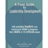 A Field Guide to Leadership Development: 100 activities leaders can implement now to improve their skills in 10 critical areas.
