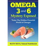 Omega 3 and 6 Mystery Exposed: Enter The Hidden Powerful World of Omegas