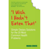 I Wish I Hadn't Eaten That: Simple Dietary Solutions for the 20 Most Common Health Problems