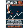 Amazon FBA: : Private Labeling Bible: Everything You Need To Know, Step-By-Step, To Build a Six-Figure Passive Income