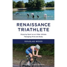 Renaissance Triathlete: Enjoying Sport as an Older Athlete, Managing Mind and Body