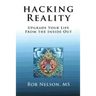 Hacking Reality: Upgrade Your Life From the Inside Out