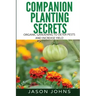 Companion Planting Secrets - Organic Gardening to Deter Pests and Increase Yield: Chemical Free Methods to Reduce Pests, Combat Diseases and Grow Bett