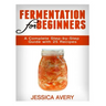 Fermentation for Beginners: A Complete Step-by-Step Guide with 25 Recipes