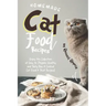 Homemade Cat Food Recipes: Enjoy this Collection of Easy-to-Prepare Healthy and Tasty Raw Cooked Cat Food Treat Recipes!