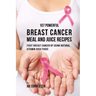 107 Powerful Breast Cancer Meal and Juice Recipes: Fight Breast Cancer by Using Natural Vitamin-Rich Foods