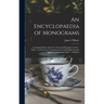 An Encyclopaedia of Monograms: Containing More Than Five Thousand Examples of Two-, Three-, & Four-letter Combinations in the English, French, German