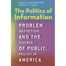The Politics of Information: Problem Definition and the Course of Public Policy in America