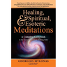 Healing, Spiritual, and Esoteric Meditations: A Complete Guidebook to the Esoteric Spiritual Healing Path