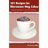 101 Recipes for Microwave Mug Cakes: Single-Serving Snacks in Less Than 10 Minutes