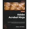 Adobe Acrobat Ninja: A productivity guide with tips and proven techniques for business professionals using Adobe Acrobat