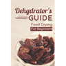 Dehydrator's Guide: Food Drying For Beginners: Ways To Dehydrate Food