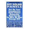 DIY Solar Panels: Set Up Your Inexpensive Solar Power Generator And Cut Up To 50% Of Your Energy Bill: (Energy Independence, Lower Bills