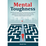 Mental Toughness: Discover The Secrets On How To Develop Self-Discipline And Build Willpower. Effective Strategies For Improving Self-Co