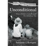 Unconditional: How a Mother's Love Rescued Her Rebellious Son