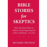 Bible Stories for Skeptics: Why You Don't Have to Believe in the Supernatural to Be a Christian--or a Jew