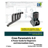 Creo Parametric 6.0: A Power Guide for Beginners and Intermediate Users