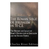 The Roman Siege of Jerusalem in 70 CE: The History and Legacy of Rome's Destruction of Jerusalem and the Second Temple