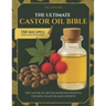 The Ultimate Castor Oil Bible: 150 Castor Oil Recipes & Proven Benefits for Skin, Health & Hair Growth