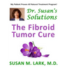 Dr. Susan's Solutions: The Fibroid Tumor Cure