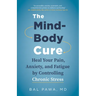 The Mind-Body Cure: Heal Your Pain, Anxiety, and Fatigue by Controlling Chronic Stress