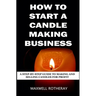 How to Start a Candle Making Business: A Step-By-Step Guide to Making and Selling Candles for Profit