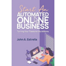 Start an Automated Online Business: Turning Your Passions Into Millions