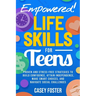 Empowered! Life Skills for Teens: Proven and Stress-Free Strategies to Build Confidence, Attain Independence, Make Smart Choices, and Navigate Social