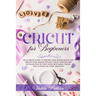Cricut for Beginners: An ultimate guide to master your design space and create your unique project ideas. Updated and detailed step by step