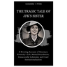 The Tragic Tale of Jfk's Sister: A Riveting Account of Rosemary Kennedy's Life, Mental Retardation, Unsuccessful Lobotomy and Cruel Institutionalizati