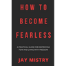 How To Become Fearless: A Practical Guide For Destroying Fear And Living With Freedom