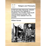 A Brief and Plain Discourse, Wherein the Doctrine of the Sabbath Is Explained. the Morality of the Fourth Commandment Is Proved. the Change of the Sab
