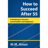 How to Succeed After 55: A Roadmap to Success, Good Health, and Happiness